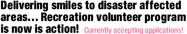 Delivering smiles to disaster affected areas… Recreation volunteer program is now is action!
Currently accepting applications!
