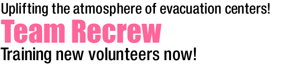 Uplifting the atmosphere of evacuation centers!
Team Recrew
Training new volunteers now!
